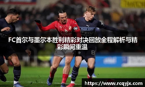 FC首尔与墨尔本胜利精彩对决回放全程解析与精彩瞬间重温
