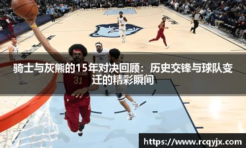 骑士与灰熊的15年对决回顾：历史交锋与球队变迁的精彩瞬间