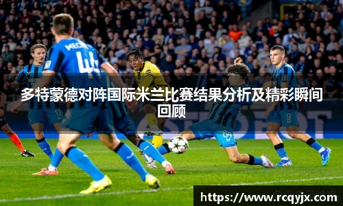多特蒙德对阵国际米兰比赛结果分析及精彩瞬间回顾